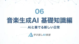 006 – AIと奏でる新しい日常 ── 音楽生成AI 基礎知識編